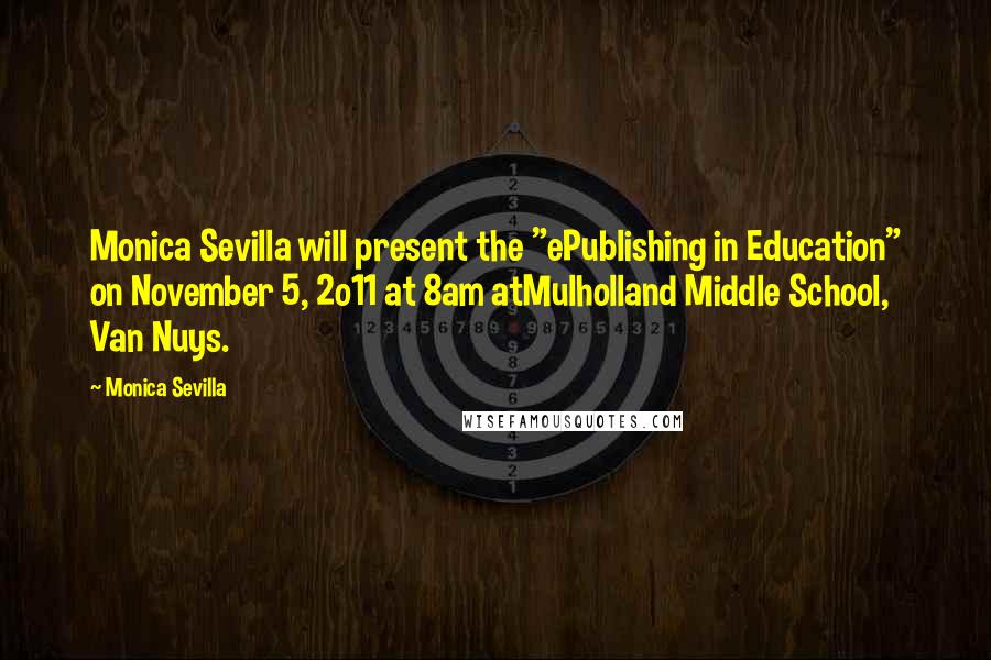 Monica Sevilla Quotes: Monica Sevilla will present the "ePublishing in Education" on November 5, 2o11 at 8am atMulholland Middle School, Van Nuys.
