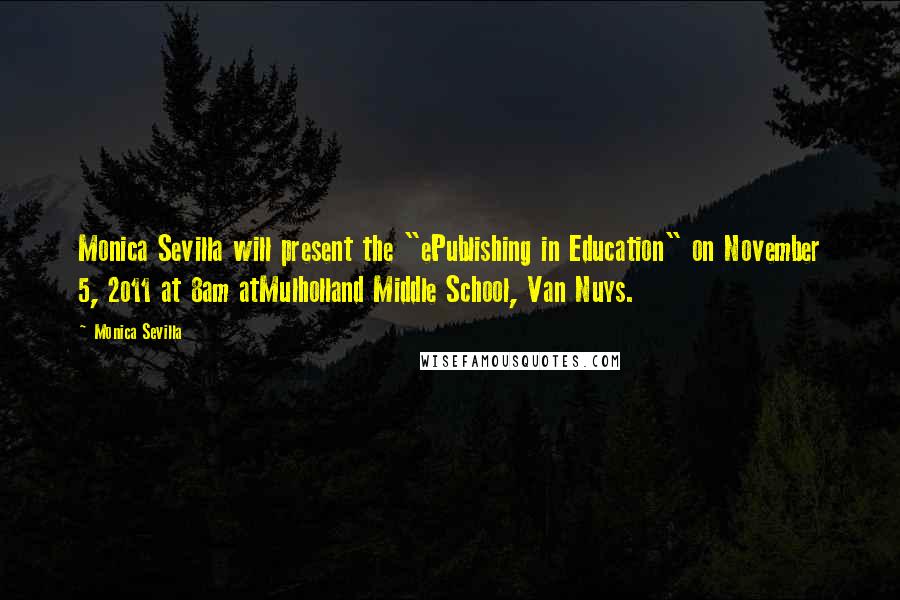 Monica Sevilla Quotes: Monica Sevilla will present the "ePublishing in Education" on November 5, 2o11 at 8am atMulholland Middle School, Van Nuys.