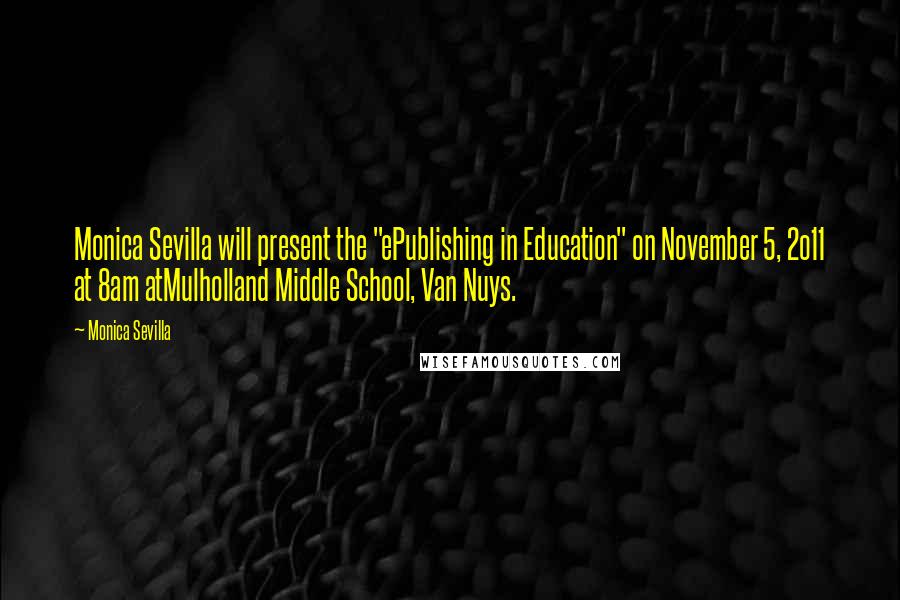 Monica Sevilla Quotes: Monica Sevilla will present the "ePublishing in Education" on November 5, 2o11 at 8am atMulholland Middle School, Van Nuys.