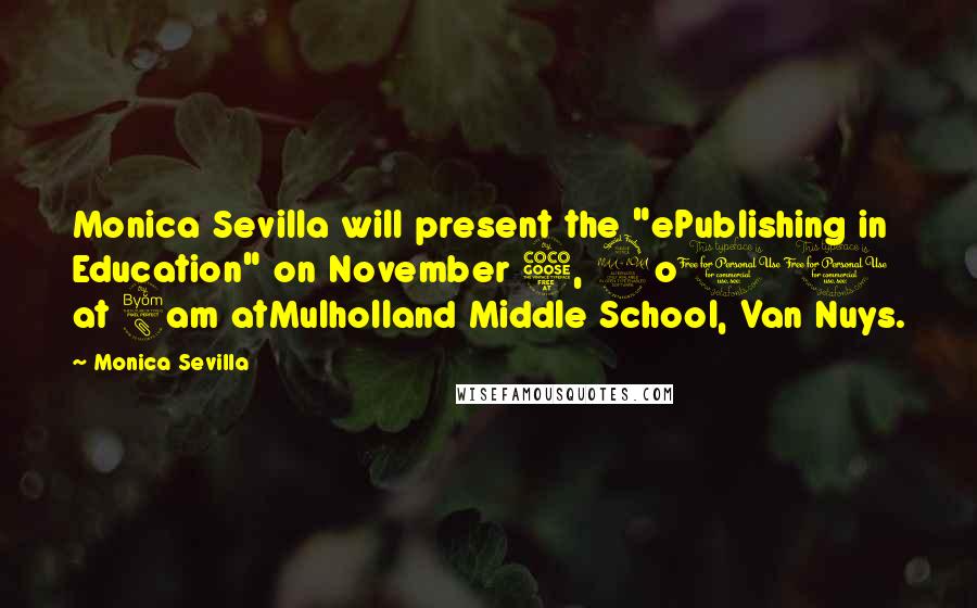 Monica Sevilla Quotes: Monica Sevilla will present the "ePublishing in Education" on November 5, 2o11 at 8am atMulholland Middle School, Van Nuys.