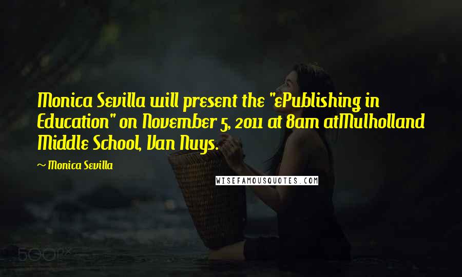 Monica Sevilla Quotes: Monica Sevilla will present the "ePublishing in Education" on November 5, 2o11 at 8am atMulholland Middle School, Van Nuys.
