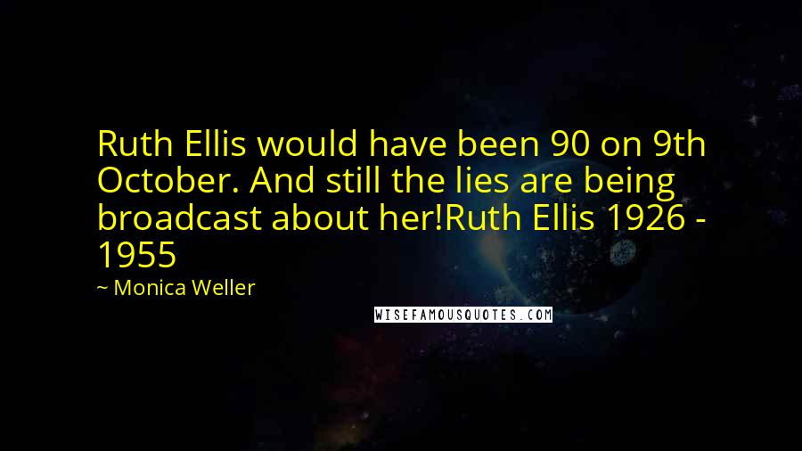 Monica Weller Quotes: Ruth Ellis would have been 90 on 9th October. And still the lies are being broadcast about her!Ruth Ellis 1926 - 1955