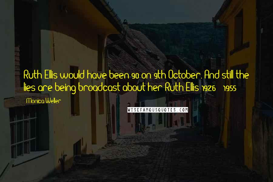 Monica Weller Quotes: Ruth Ellis would have been 90 on 9th October. And still the lies are being broadcast about her!Ruth Ellis 1926 - 1955