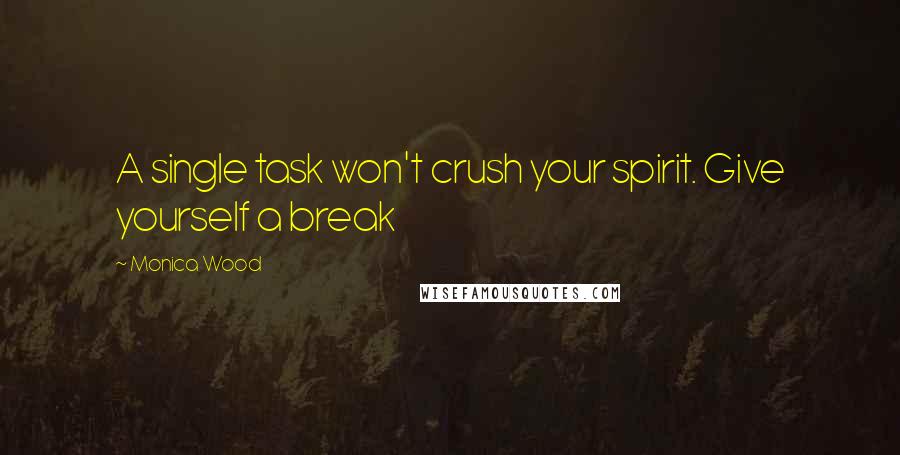 Monica Wood Quotes: A single task won't crush your spirit. Give yourself a break