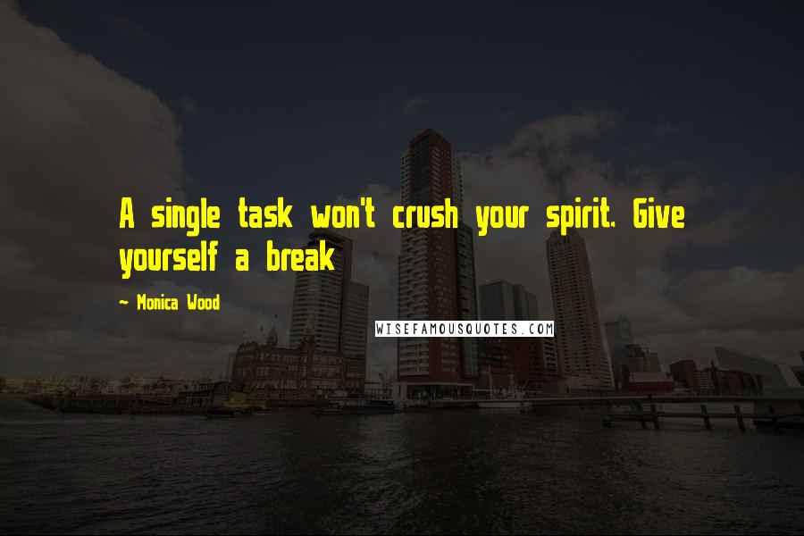 Monica Wood Quotes: A single task won't crush your spirit. Give yourself a break