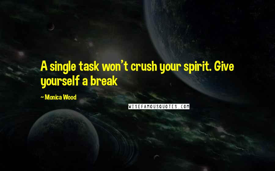 Monica Wood Quotes: A single task won't crush your spirit. Give yourself a break