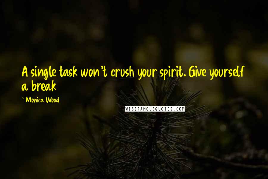 Monica Wood Quotes: A single task won't crush your spirit. Give yourself a break