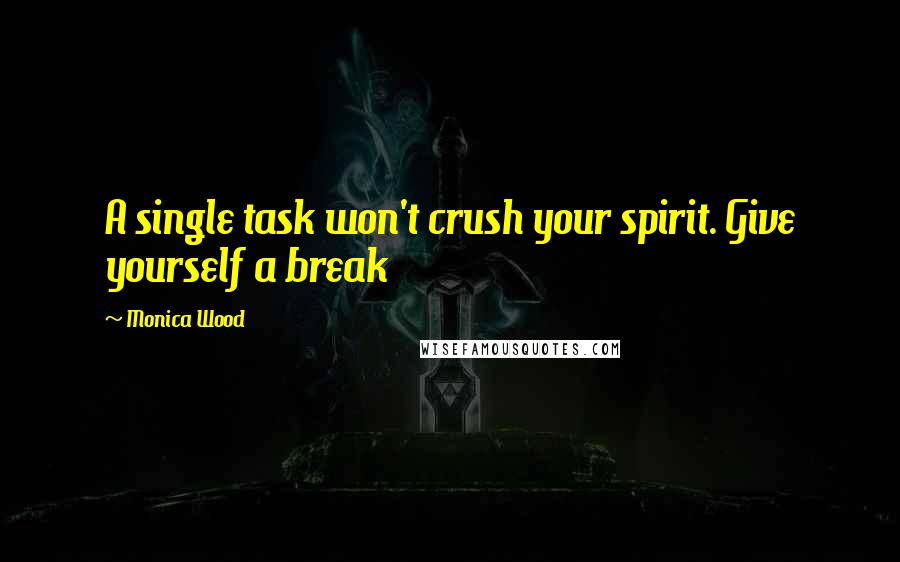 Monica Wood Quotes: A single task won't crush your spirit. Give yourself a break
