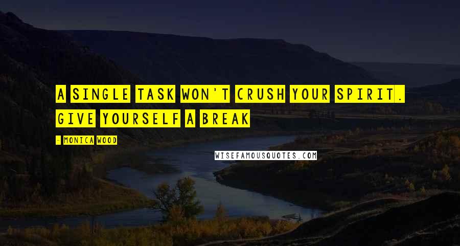 Monica Wood Quotes: A single task won't crush your spirit. Give yourself a break