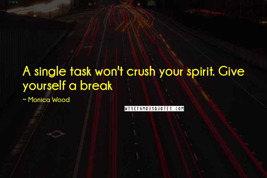 Monica Wood Quotes: A single task won't crush your spirit. Give yourself a break
