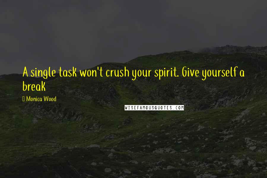 Monica Wood Quotes: A single task won't crush your spirit. Give yourself a break