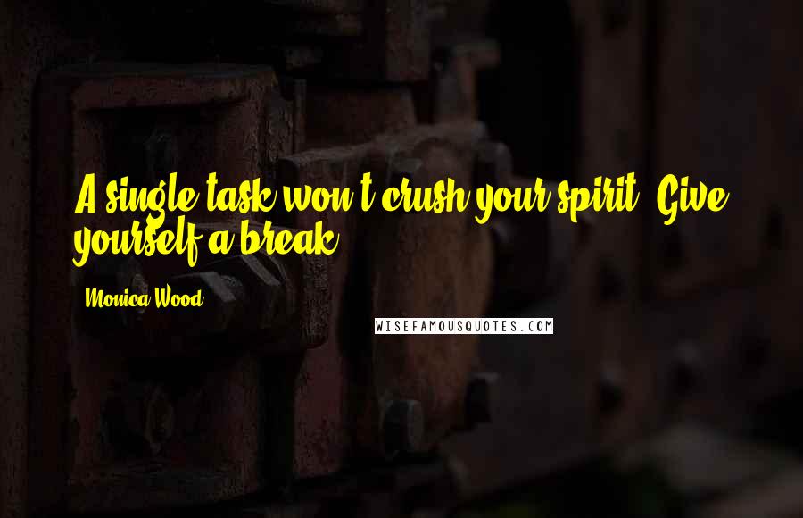 Monica Wood Quotes: A single task won't crush your spirit. Give yourself a break