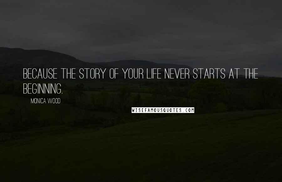Monica Wood Quotes: Because the story of your life never starts at the beginning.