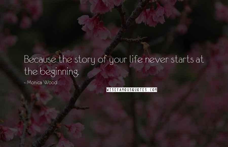 Monica Wood Quotes: Because the story of your life never starts at the beginning.