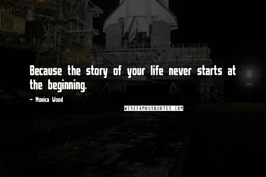 Monica Wood Quotes: Because the story of your life never starts at the beginning.