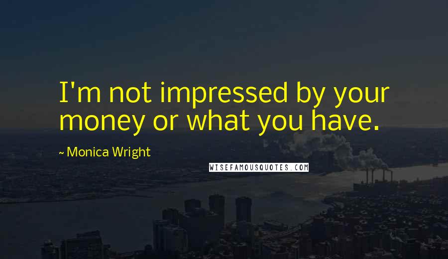 Monica Wright Quotes: I'm not impressed by your money or what you have.