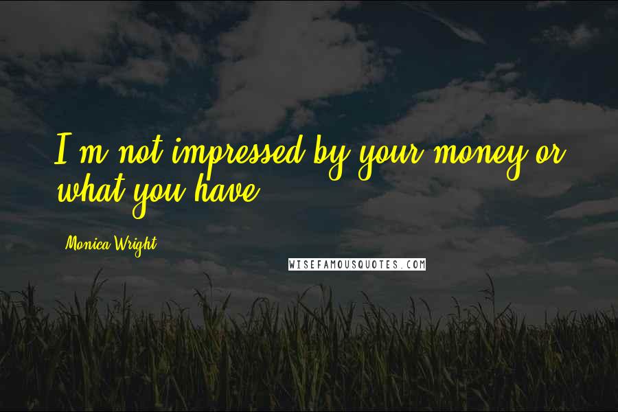 Monica Wright Quotes: I'm not impressed by your money or what you have.