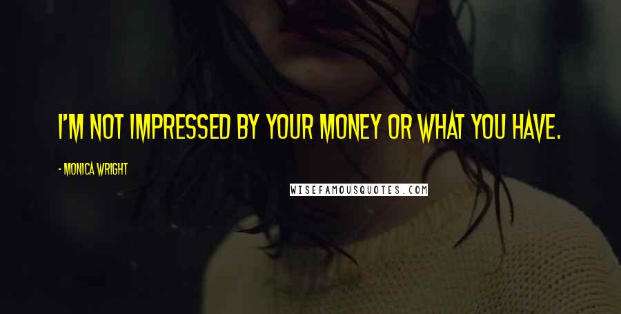 Monica Wright Quotes: I'm not impressed by your money or what you have.