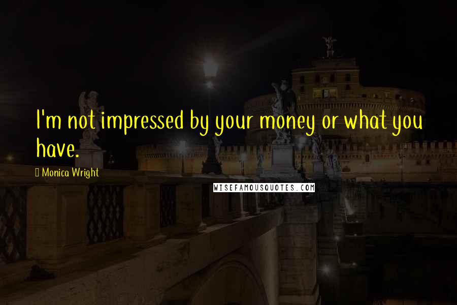 Monica Wright Quotes: I'm not impressed by your money or what you have.