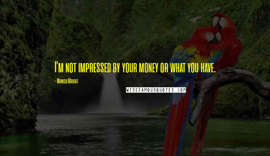 Monica Wright Quotes: I'm not impressed by your money or what you have.