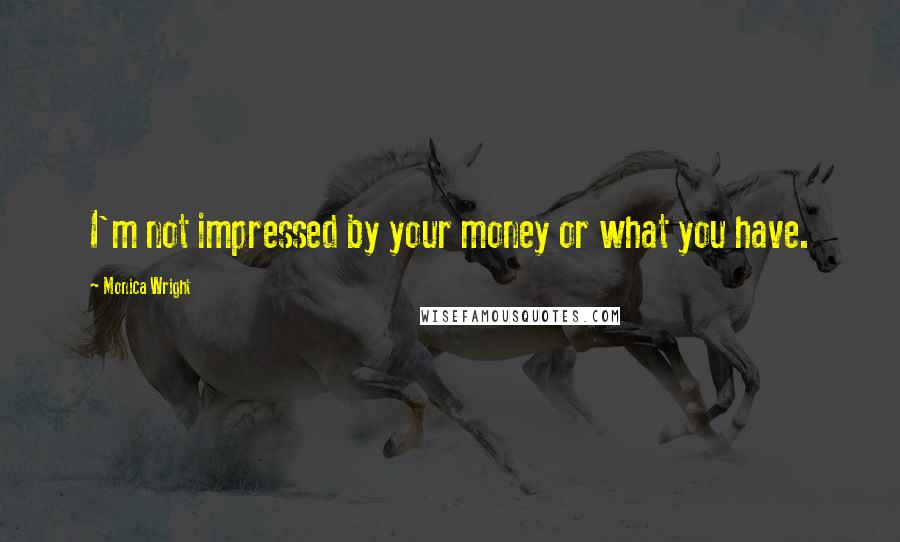 Monica Wright Quotes: I'm not impressed by your money or what you have.