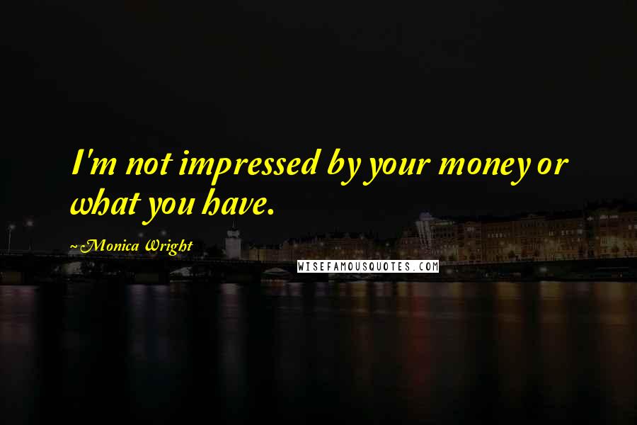 Monica Wright Quotes: I'm not impressed by your money or what you have.