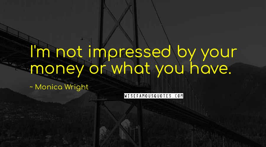 Monica Wright Quotes: I'm not impressed by your money or what you have.
