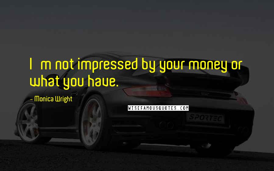 Monica Wright Quotes: I'm not impressed by your money or what you have.