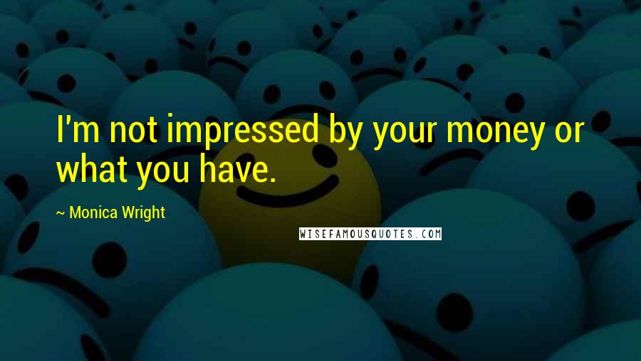 Monica Wright Quotes: I'm not impressed by your money or what you have.