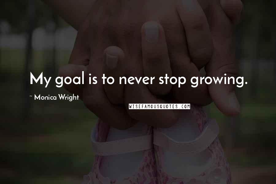 Monica Wright Quotes: My goal is to never stop growing.