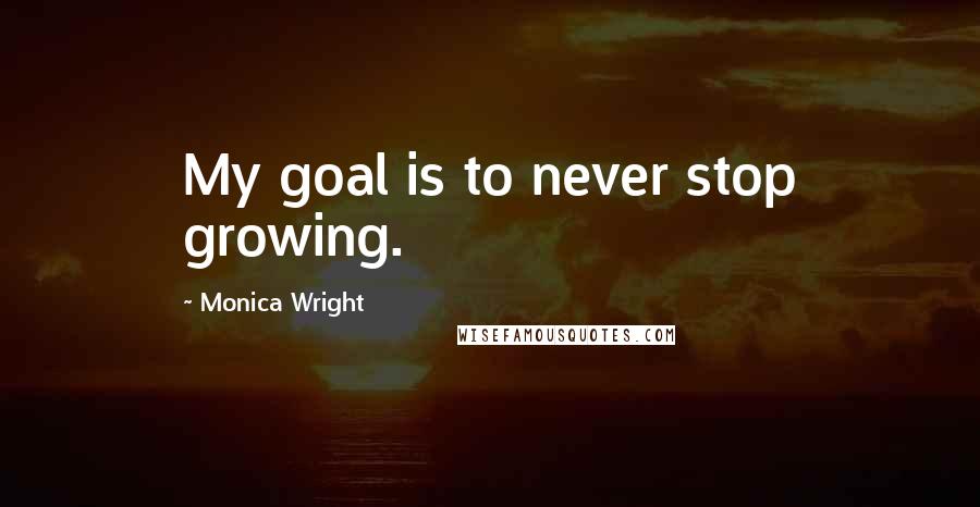 Monica Wright Quotes: My goal is to never stop growing.