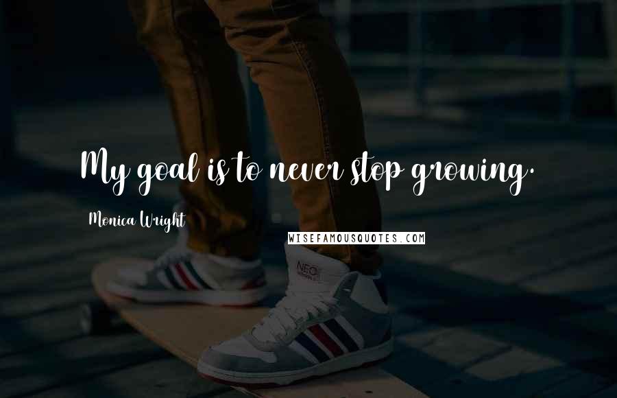 Monica Wright Quotes: My goal is to never stop growing.