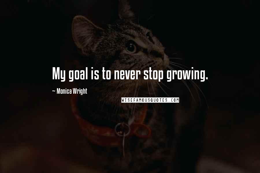 Monica Wright Quotes: My goal is to never stop growing.