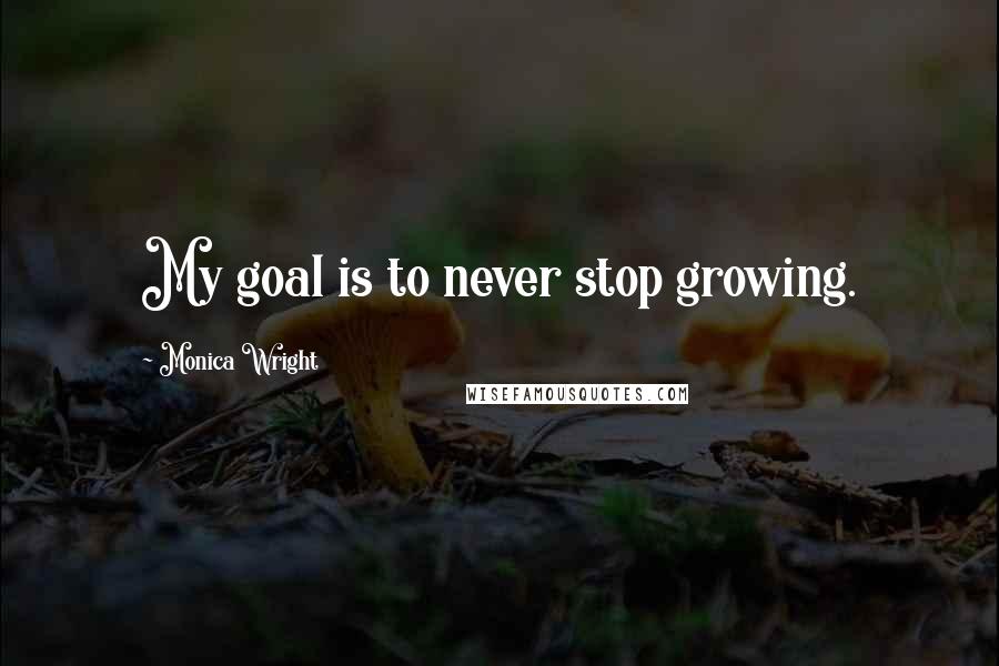 Monica Wright Quotes: My goal is to never stop growing.