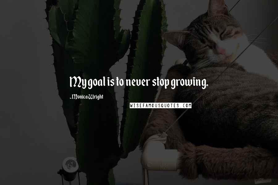 Monica Wright Quotes: My goal is to never stop growing.