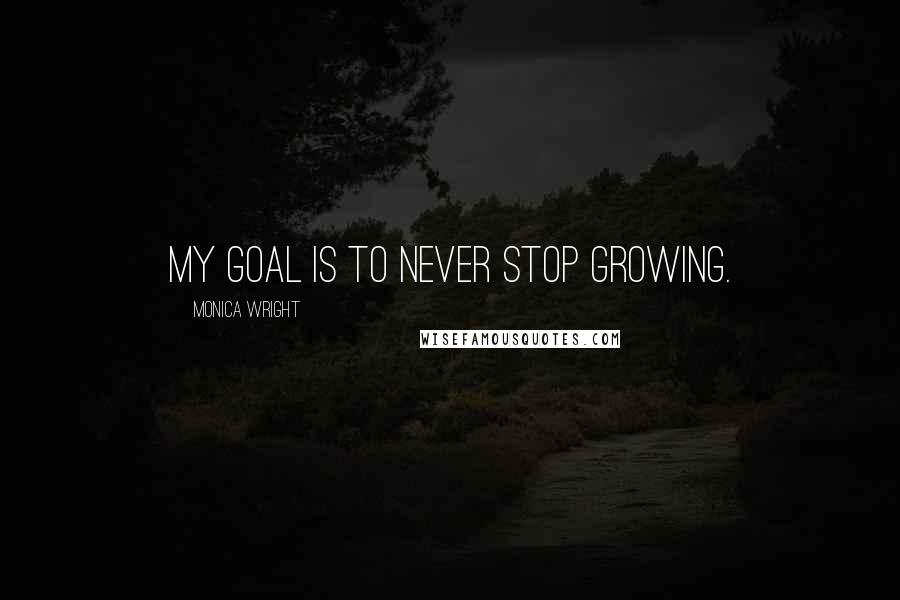 Monica Wright Quotes: My goal is to never stop growing.