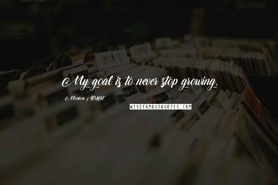 Monica Wright Quotes: My goal is to never stop growing.
