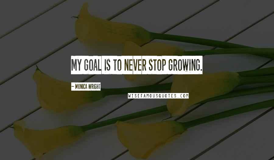 Monica Wright Quotes: My goal is to never stop growing.