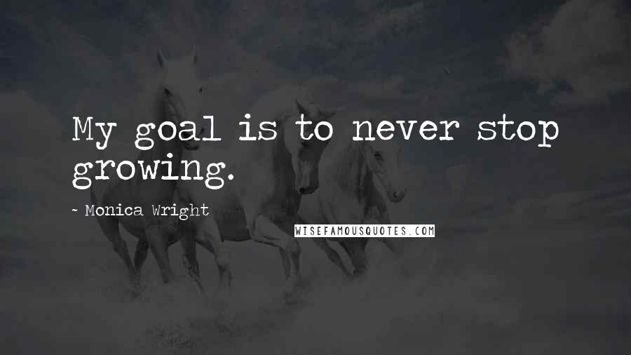 Monica Wright Quotes: My goal is to never stop growing.