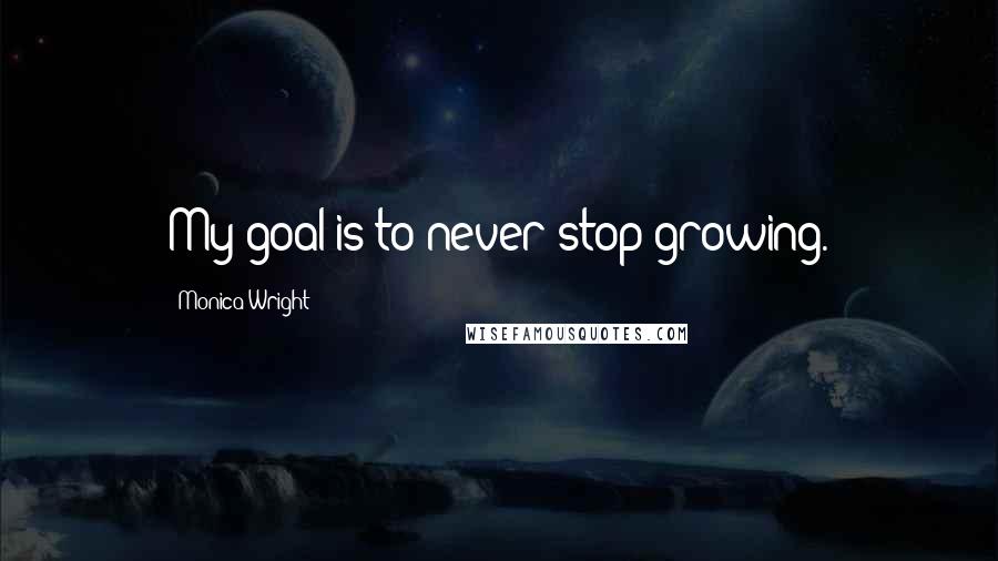 Monica Wright Quotes: My goal is to never stop growing.