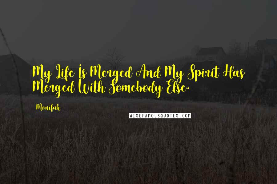 Monifah Quotes: My Life Is Merged And My Spirit Has Merged With Somebody Else.