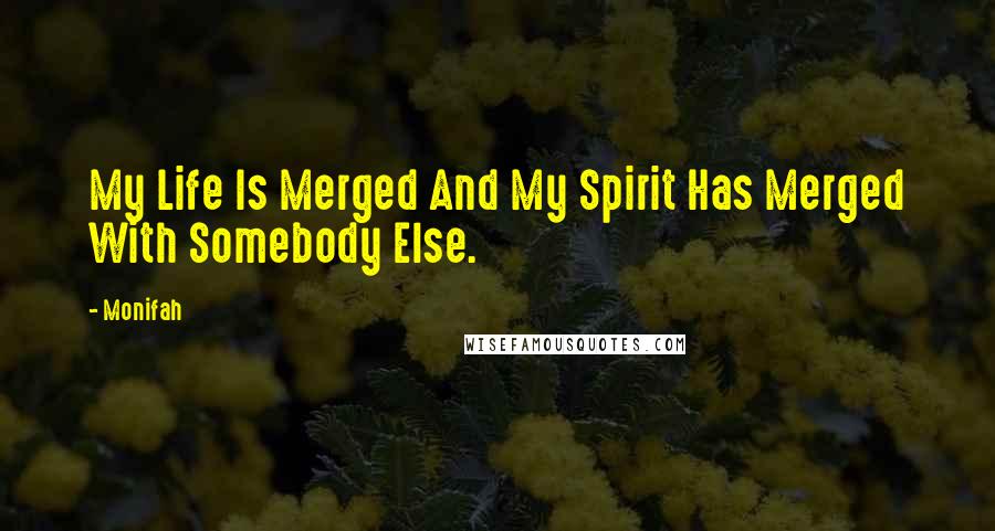 Monifah Quotes: My Life Is Merged And My Spirit Has Merged With Somebody Else.