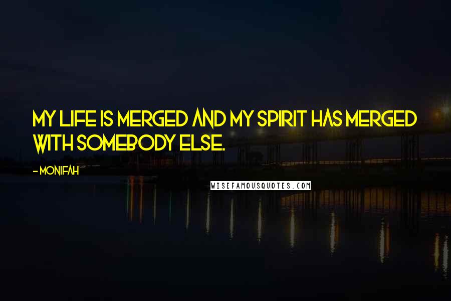 Monifah Quotes: My Life Is Merged And My Spirit Has Merged With Somebody Else.