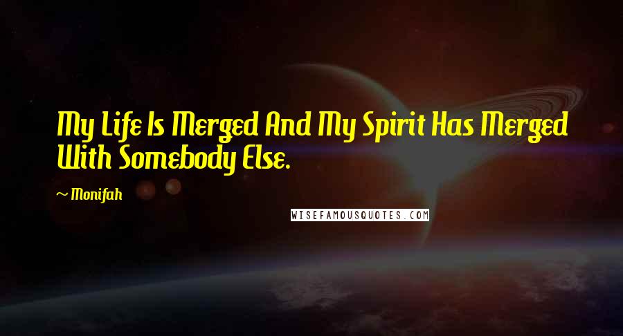 Monifah Quotes: My Life Is Merged And My Spirit Has Merged With Somebody Else.