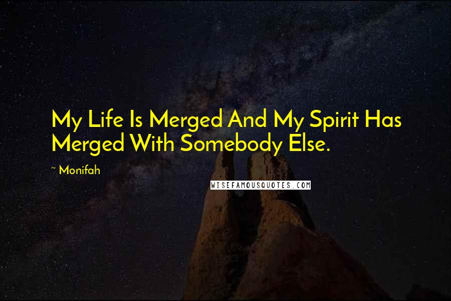 Monifah Quotes: My Life Is Merged And My Spirit Has Merged With Somebody Else.