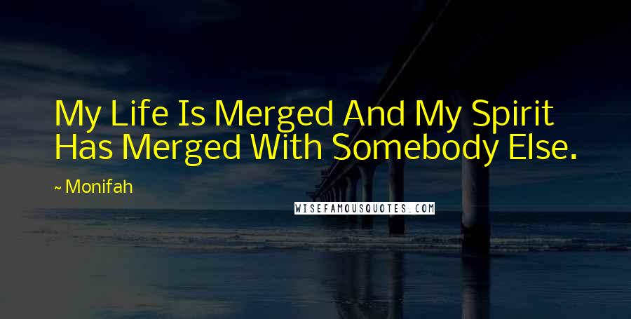 Monifah Quotes: My Life Is Merged And My Spirit Has Merged With Somebody Else.