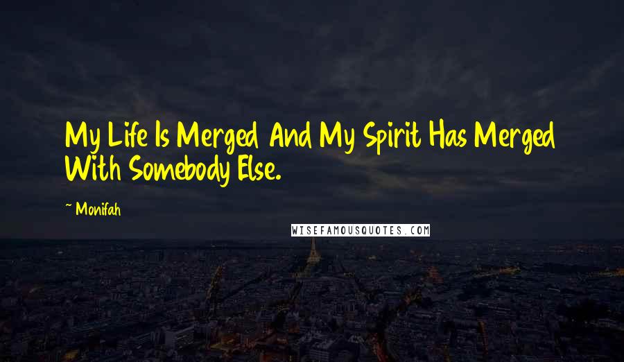 Monifah Quotes: My Life Is Merged And My Spirit Has Merged With Somebody Else.
