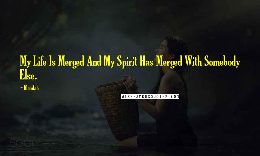 Monifah Quotes: My Life Is Merged And My Spirit Has Merged With Somebody Else.