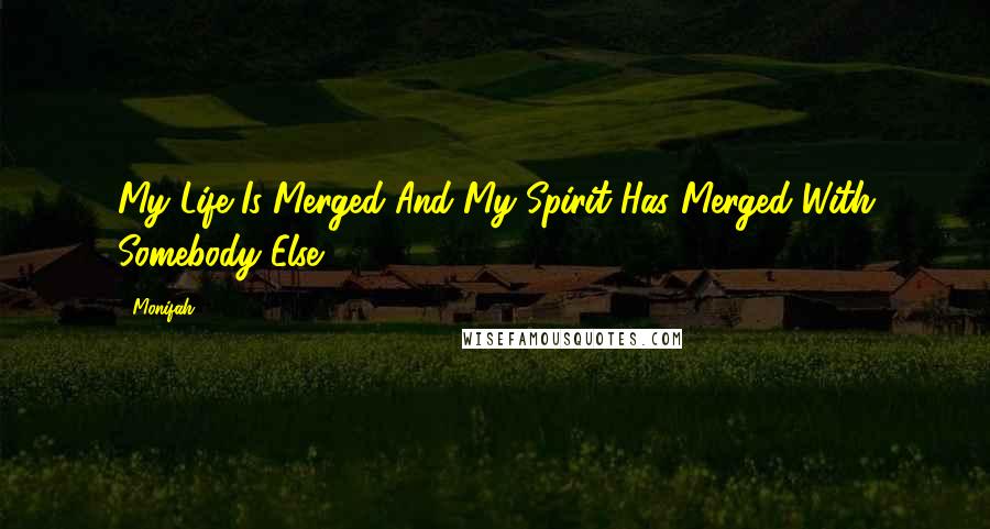 Monifah Quotes: My Life Is Merged And My Spirit Has Merged With Somebody Else.