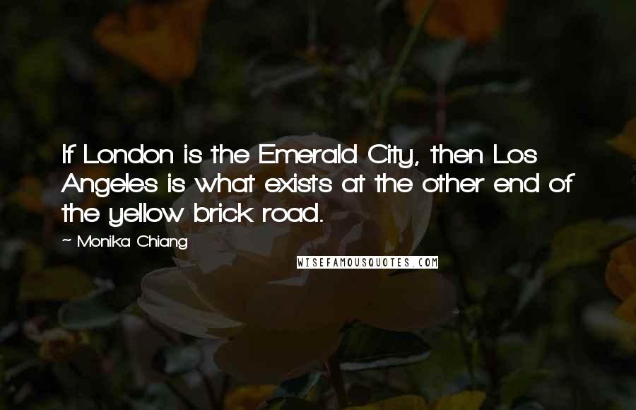 Monika Chiang Quotes: If London is the Emerald City, then Los Angeles is what exists at the other end of the yellow brick road.